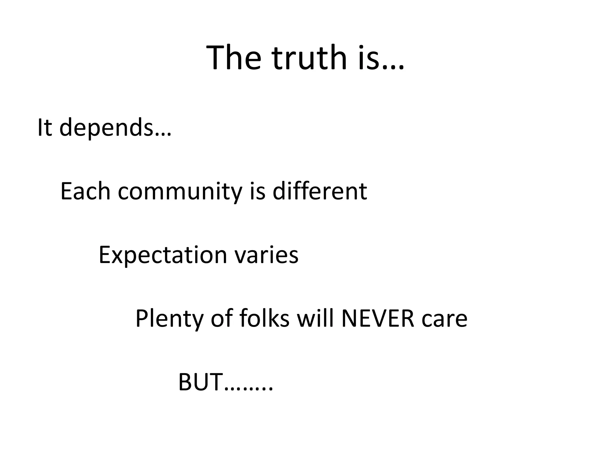 The truth is…
It depends…

 Each community is different

    Expectation varies

       Plenty of folks will NEVER care

              BUT……..
 