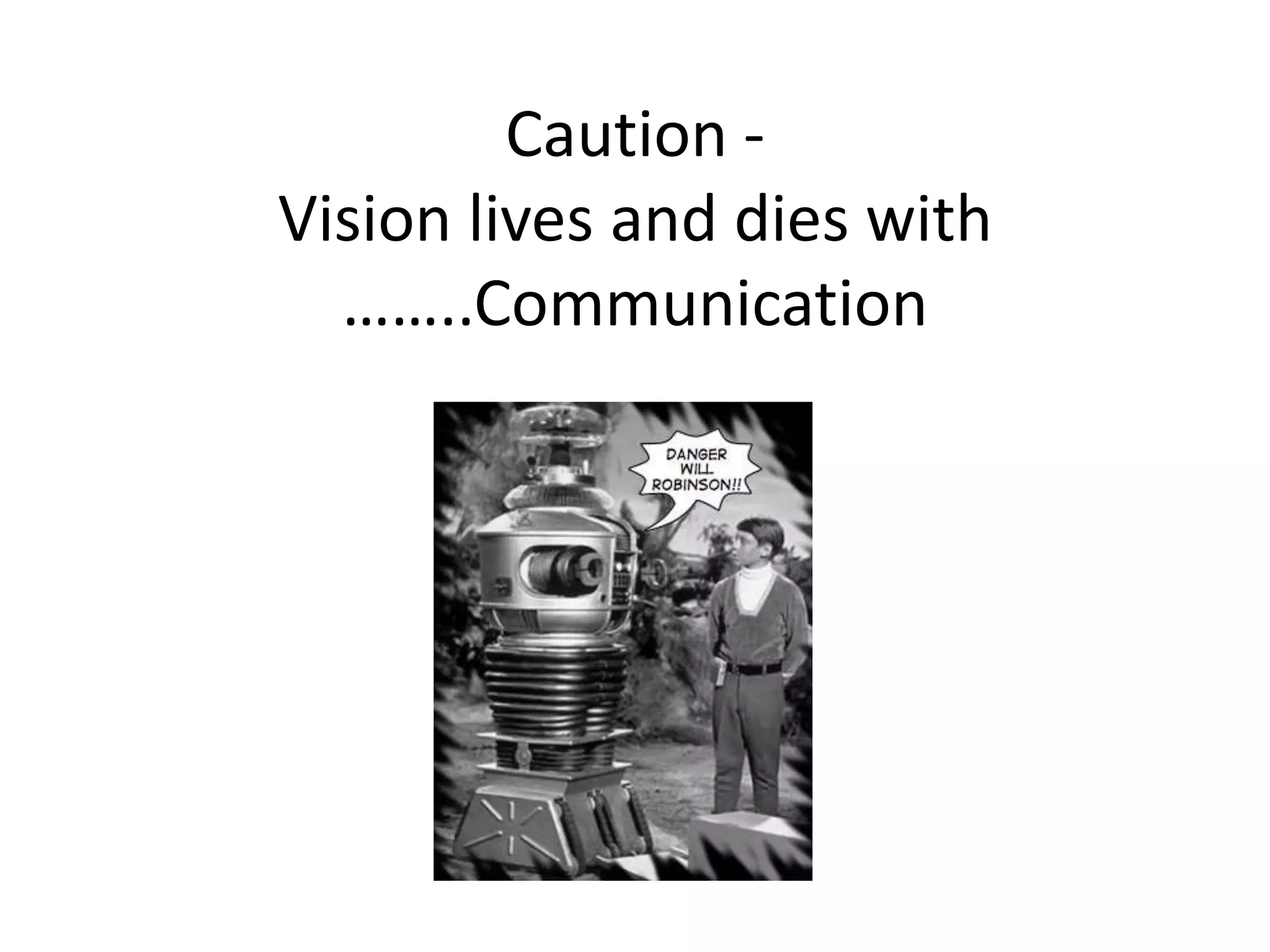 Caution -
Vision lives and dies with
  ……..Communication
 