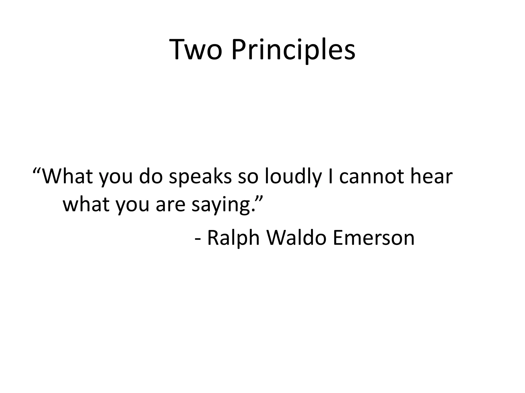 Two Principles


“What you do speaks so loudly I cannot hear
  what you are saying.”
               - Ralph Waldo Emerson
 