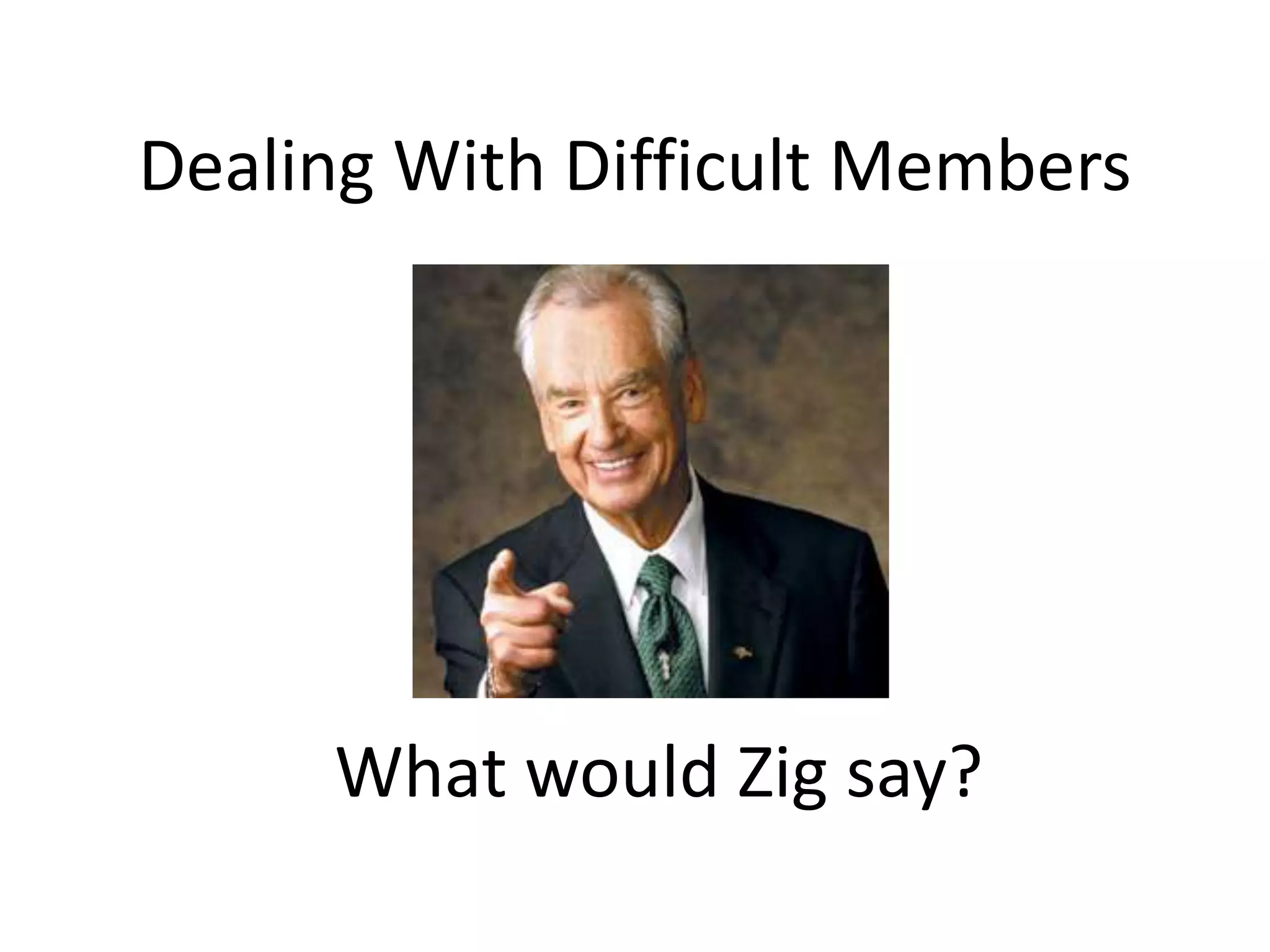 Dealing With Difficult Members




     What would Zig say?
 