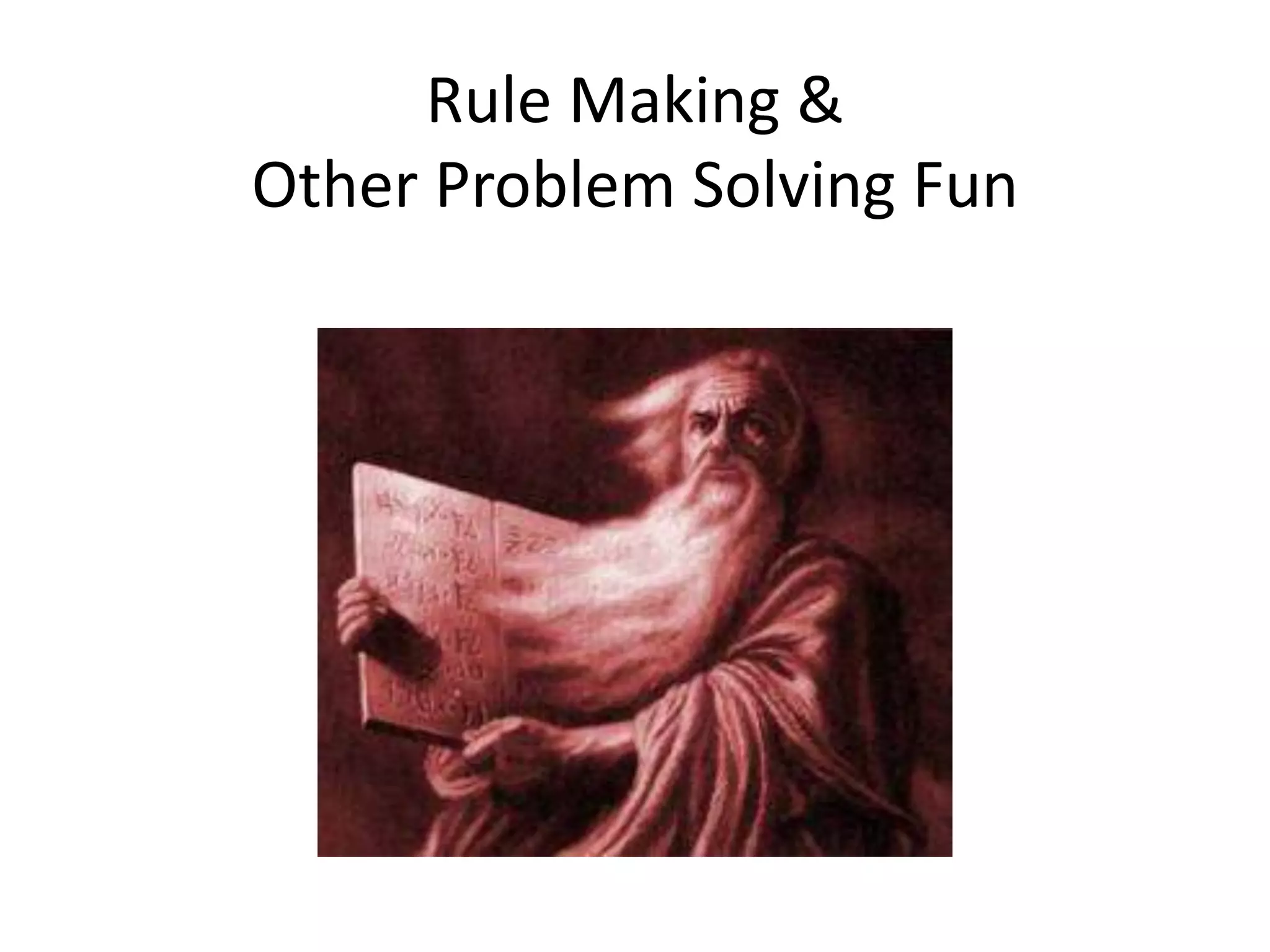 Rule Making &
Other Problem Solving Fun
 