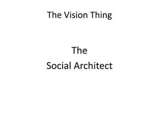 The Vision Thing


      The
Social Architect
 