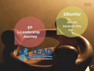 EP
Leadership
Journey
Ubuntu
We are
because they
are…
 