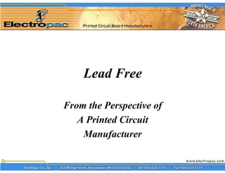 Lead Free

From the Perspective of
   A Printed Circuit
    Manufacturer
 