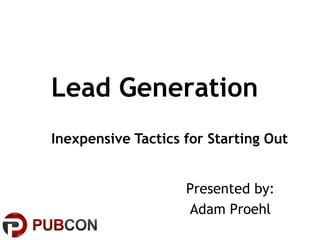 Lead Generation
Inexpensive Tactics for Starting Out

Presented by:
Adam Proehl

 