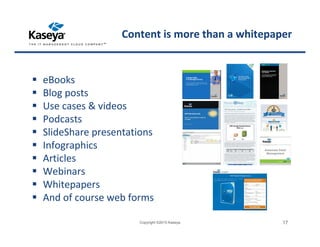 Content is more than a whitepaper
eBooks
Blog posts
Use cases & videos
Podcasts
SlideShare presentations
Infographics
Articles
Webinars
Whitepapers
And of course web forms
Copyright ©2015 Kaseya 17
 