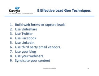 9 Effective Lead Gen Techniques
1. Build web forms to capture leads
2. Use Slideshare
3. Use Twitter
4. Use Facebook
5. Use LinkedIn
6. Use third party email vendors
7. Use your blog
8. Use your webinars
9. Syndicate your content
Copyright ©2015 Kaseya 28
 