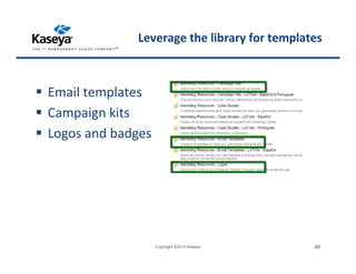 Leverage the library for templates
Email templates
Campaign kits
Logos and badges
Copyright ©2014 Kaseya 48
 