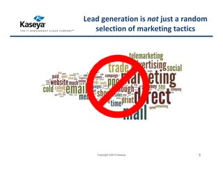 Lead generation is not just a random
selection of marketing tactics
Copyright ©2015 Kaseya 5
 