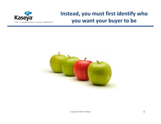 Instead, you must first identify who
you want your buyer to be
Copyright ©2015 Kaseya 6
 