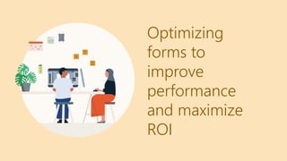 Optimizing
forms to
improve
performance
and maximize
ROI
 