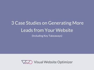 3 Case Studies on Generating More Leads from Your Website 
(Including Key Takeaways)  
