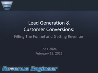 Lead Generation &
     Customer Conversions:
Filling The Funnel and Getting Revenue

              Joe Gelata
           February 29, 2012
 