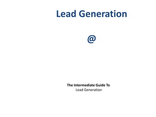 PREFERRED ASSOCIATES   Lead Generation

                                    @



                         The Intermediate Guide To
                              Lead Generation
 