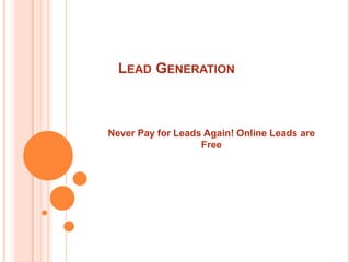 LEAD GENERATION



Never Pay for Leads Again! Online Leads are
                   Free
 