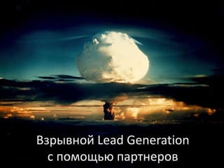 Взрывной Lead Generation
  с помощью партнеров
 