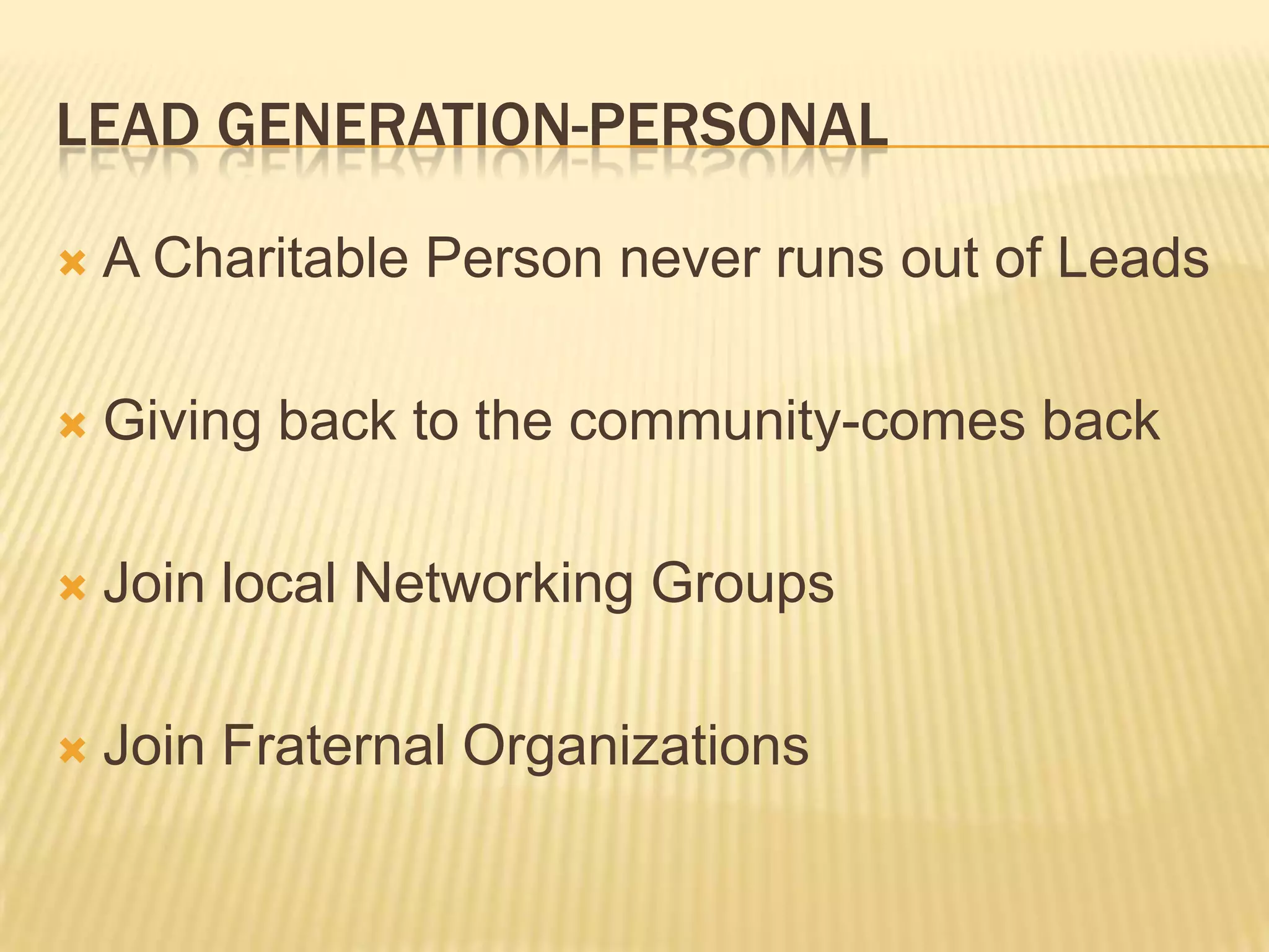 Lead Generation-PersonalA Charitable Person never runs out of LeadsGiving back to the community-comes backJoin local Networking GroupsJoin Fraternal Organizations