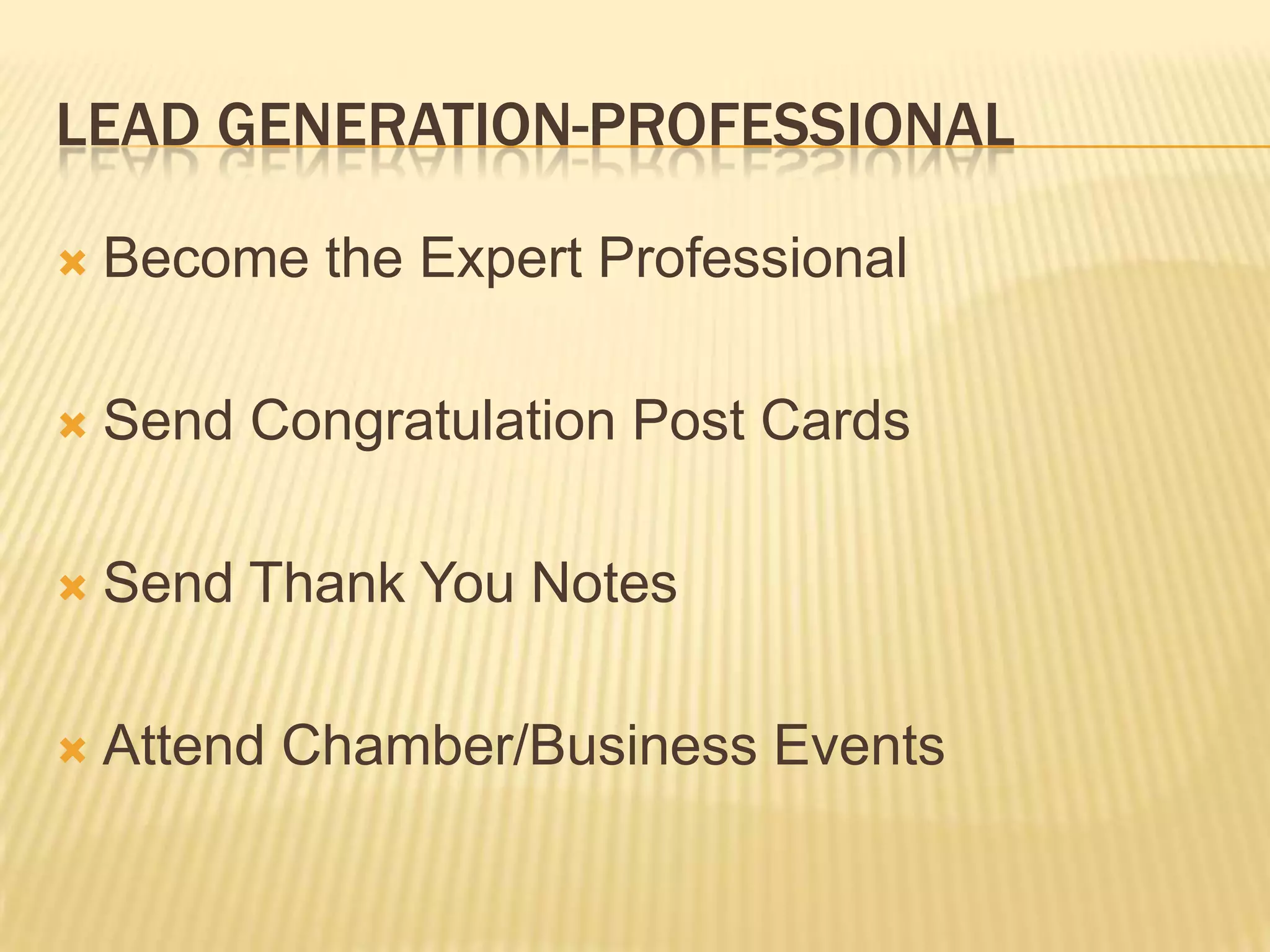 Lead Generation-ProfessionalBecome the Expert ProfessionalSend Congratulation Post CardsSend Thank You NotesAttend Chamber/Business Events