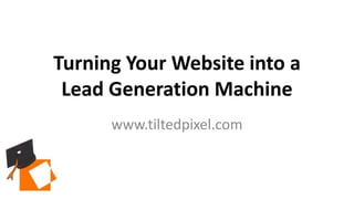 Turning Your Website into a
Lead Generation Machine
www.tiltedpixel.com
 