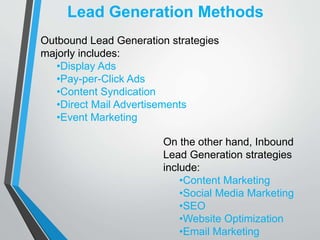 Lead Generation Methods
Outbound Lead Generation strategies
majorly includes:
•Display Ads
•Pay-per-Click Ads
•Content Syn...
