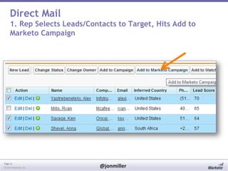 Direct Mail
1. Rep Selects Leads/Contacts to Target, Hits Add to
Marketo Campaign

Page 11
© 2014 Marketo, Inc.

@jonmiller

 
