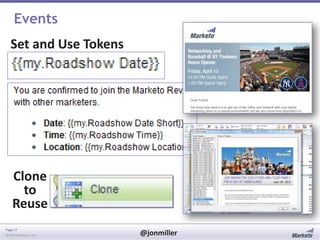Events

Set and Use Tokens

Clone
to
Reuse
Page 17
© 2014 Marketo, Inc.

@jonmiller

 