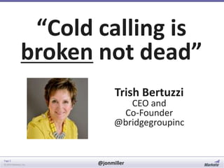 “Cold calling is
broken not dead”
Trish Bertuzzi

CEO and
Co-Founder
@bridgegroupinc

Page 2
© 2014 Marketo, Inc.

@jonmiller

 