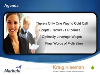 Agenda

There’s Only One Way to Cold Call
Scripts / Tactics / Outcomes

Optimally Leverage Wages
Final Words of Motivation

S
© 2013 Marketo, Inc. Marketo Proprietary and Confidential

 