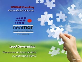 NEOMAR Consulting Pentru decizii mai bune Mai 2011 Lead Generation   Generarea de baze de date  cu potentiali clienti 