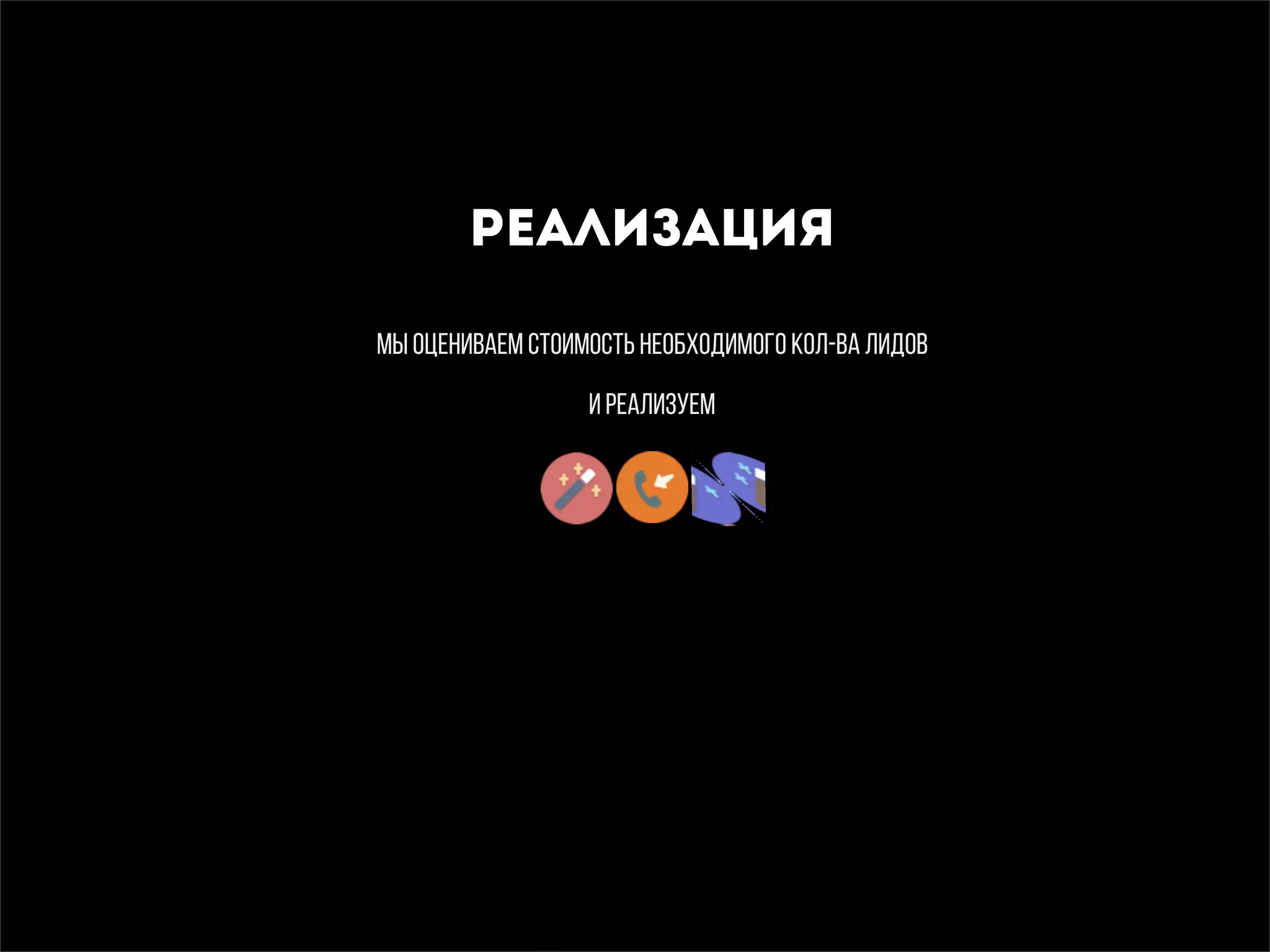 РЕАЛИЗАЦИЯ
МЫ ОЦЕНИВАЕМ СТОИМОСТЬ НЕОБХОДИМОГО КОЛ-ВА ЛИДОВ
И РЕАЛИЗУЕМ
 