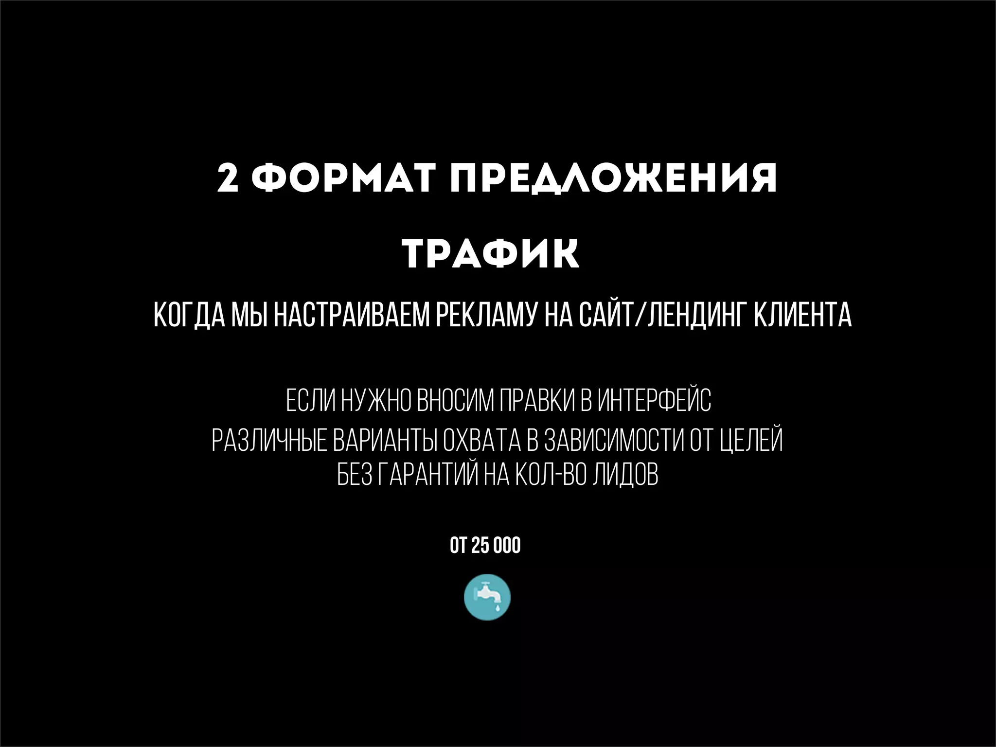 2 формат предложения
трафик
когда мы настраиваем рекламу на сайт/лендинг клиента
От 25 000
если нужно вносим правки в интерфейс
различные варианты охвата в зависимости от целей
без гарантий на кол-во лидов
 