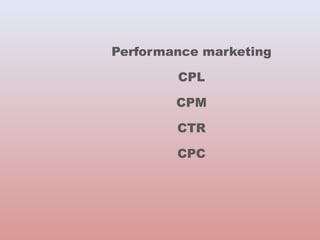 Performance marketing 
CPL 
CPM 
CTR 
CPC 
 