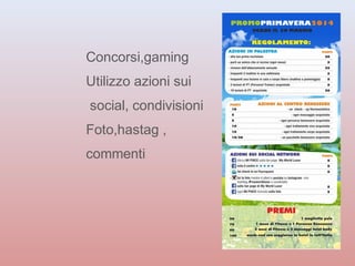 Concorsi,gaming 
Utilizzo azioni sui 
social, condivisioni 
Foto,hastag , 
commenti 
 