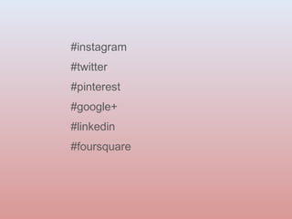 #instagram 
#twitter 
#pinterest 
#google+ 
#linkedin 
#foursquare 
 
