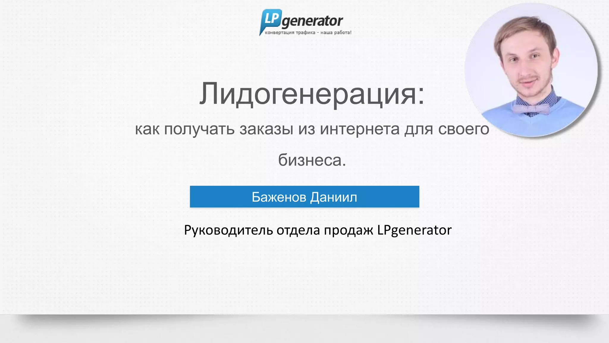 Лидогенерация:
как получать заказы из интернета для своего
бизнеса.
Баженов Даниил
Руководитель отдела продаж LPgenerator