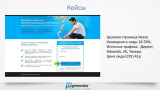 Кейсы
Целевая страница Nesco
Конверсия в лиды 16.59%,
Источник трафика - Директ,
Adwords, VK, Тизеры
Цена лида (CPL) 41р