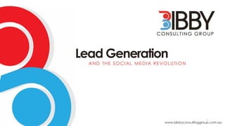 Lead Generation
AND THE SOCIAL MEDIA REVOLUTION
www.bibbyconsultinggroup.com.au
1
 