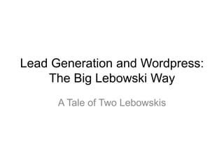 Lead Generation and Wordpress:
    The Big Lebowski Way
      A Tale of Two Lebowskis
 
