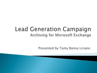 Lead Generation CampaignArchiving for Microsoft Exchange Presented by TamyBannaLiriano 