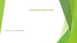 Lead generation class
Instructor : M M Mithun Rana
 