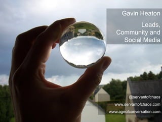 Gavin Heaton
           Leads,
   Community and
     Social Media




         @servantofchaos
  www.servantofchaos.com
www.ageofconversation.com
 