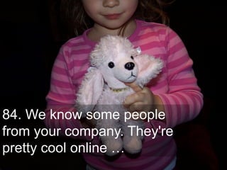 84. We know some people
from your company. They're
pretty cool online …
                             30
 