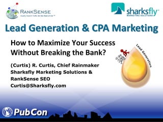 Lead Generation & CPA Marketing How to Maximize Your Success  Without Breaking the Bank? (Curtis) R. Curtis, Chief Rainmaker Sharksfly Marketing Solutions & RankSense SEO Curtis@Sharksfly.com 