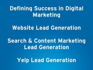 Defining Success in Digital
Marketing
Website Lead Generation
Search & Content Marketing
Lead Generation
Yelp Lead Generation
 