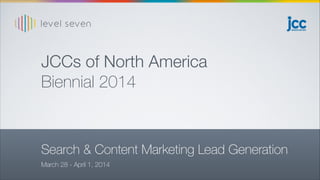 March 28 - April 1, 2014
JCCs of North America
Biennial 2014
Search & Content Marketing Lead Generation
 