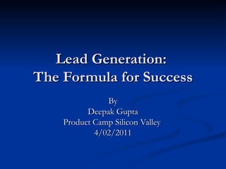 Lead Generation:  The Formula for Success By Deepak Gupta Product Camp Silicon Valley  4/02/2011 