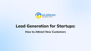 Lead Generation for Startups:
How to Attract New Customers
 