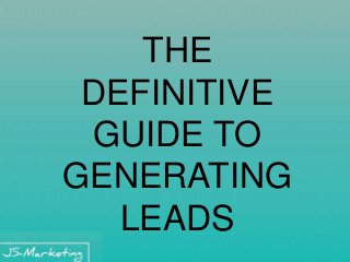 THE 
DEFINITIVE 
GUIDE TO 
GENERATING 
LEADS 
 