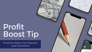 Profit
Boost Tip
Proactive Rather than Reactive
Lead Generation
 