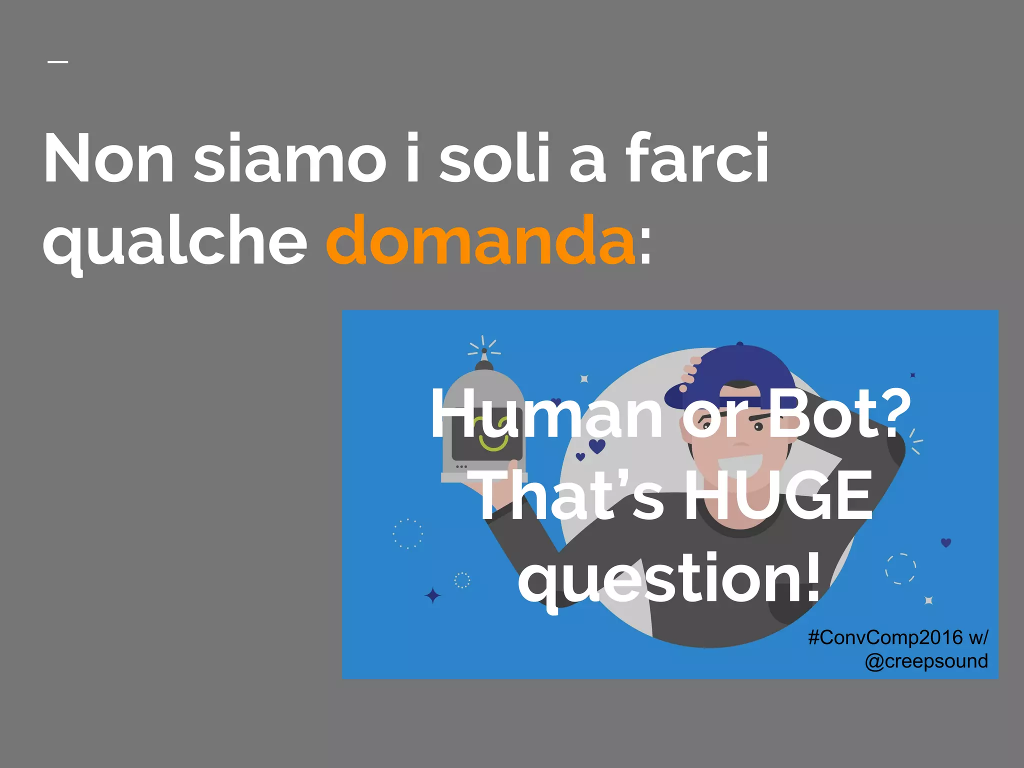 Non siamo i soli a farci
qualche domanda:
Human or Bot?
That’s HUGE
question!
#ConvComp2016 w/
@creepsound
 